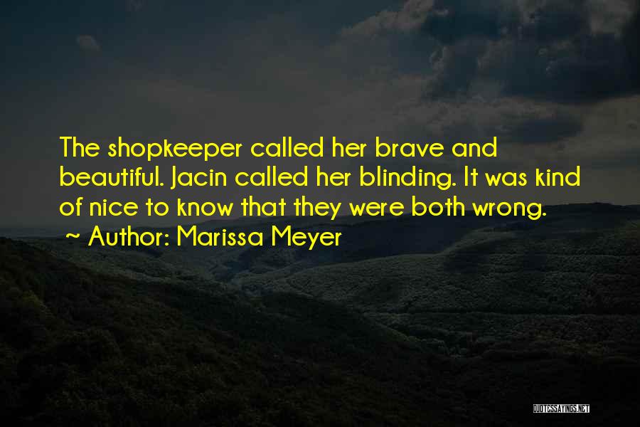 Marissa Meyer Quotes: The Shopkeeper Called Her Brave And Beautiful. Jacin Called Her Blinding. It Was Kind Of Nice To Know That They