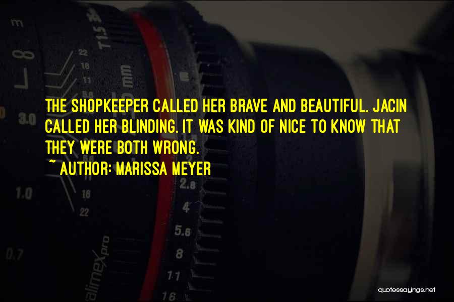 Marissa Meyer Quotes: The Shopkeeper Called Her Brave And Beautiful. Jacin Called Her Blinding. It Was Kind Of Nice To Know That They