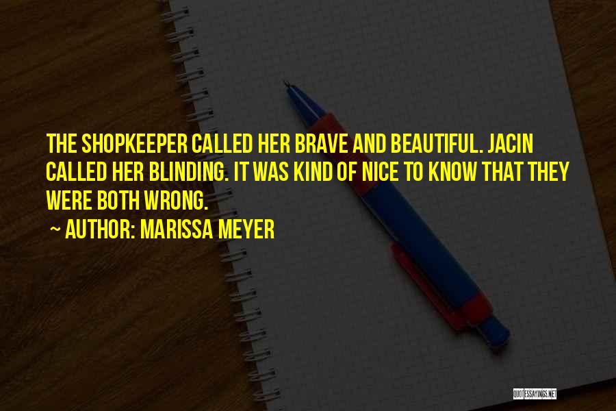 Marissa Meyer Quotes: The Shopkeeper Called Her Brave And Beautiful. Jacin Called Her Blinding. It Was Kind Of Nice To Know That They