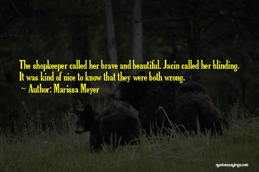 Marissa Meyer Quotes: The Shopkeeper Called Her Brave And Beautiful. Jacin Called Her Blinding. It Was Kind Of Nice To Know That They