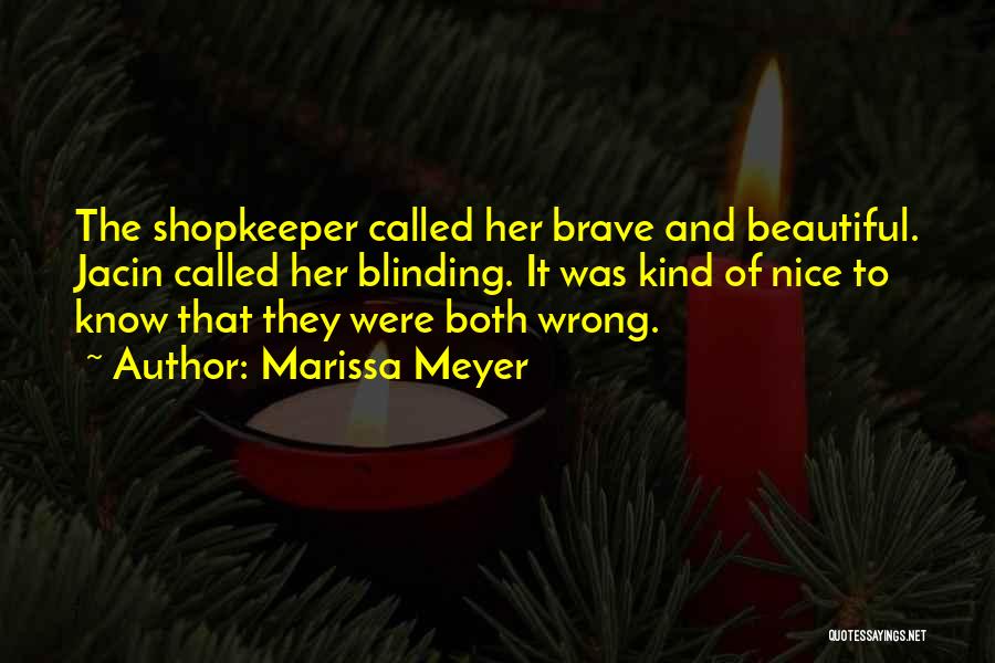 Marissa Meyer Quotes: The Shopkeeper Called Her Brave And Beautiful. Jacin Called Her Blinding. It Was Kind Of Nice To Know That They