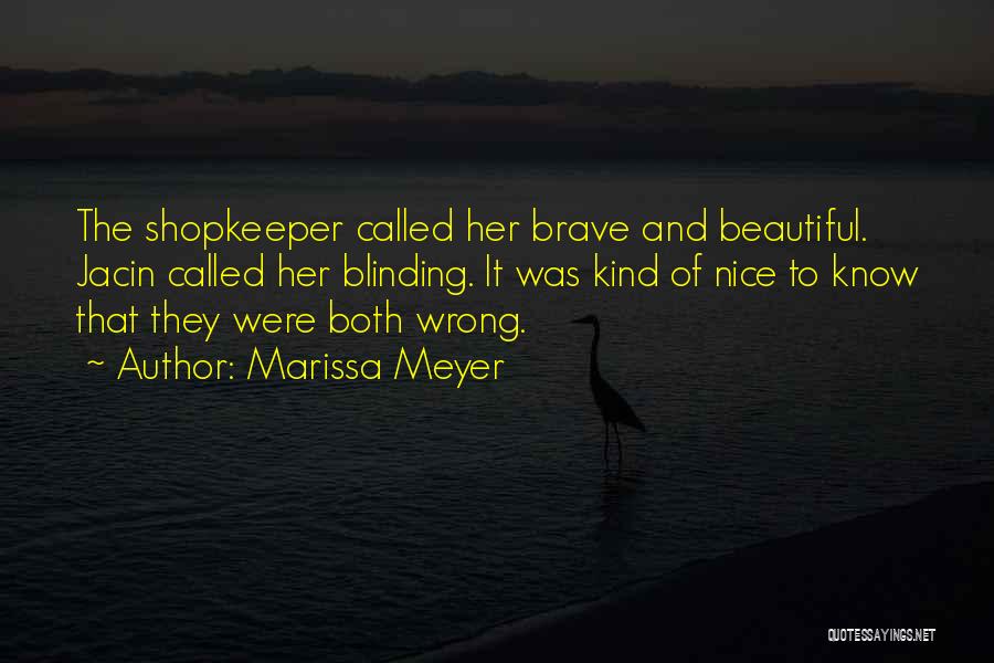 Marissa Meyer Quotes: The Shopkeeper Called Her Brave And Beautiful. Jacin Called Her Blinding. It Was Kind Of Nice To Know That They