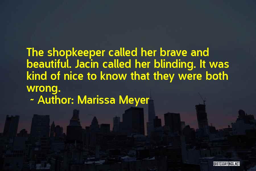 Marissa Meyer Quotes: The Shopkeeper Called Her Brave And Beautiful. Jacin Called Her Blinding. It Was Kind Of Nice To Know That They