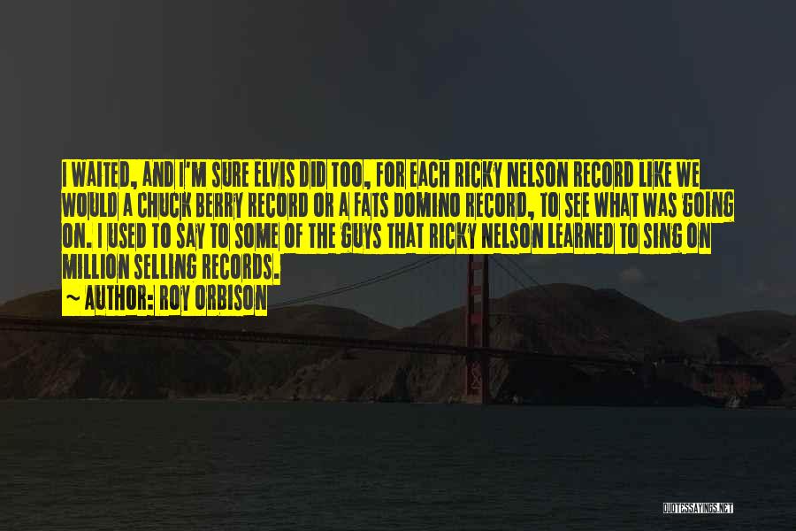 Roy Orbison Quotes: I Waited, And I'm Sure Elvis Did Too, For Each Ricky Nelson Record Like We Would A Chuck Berry Record