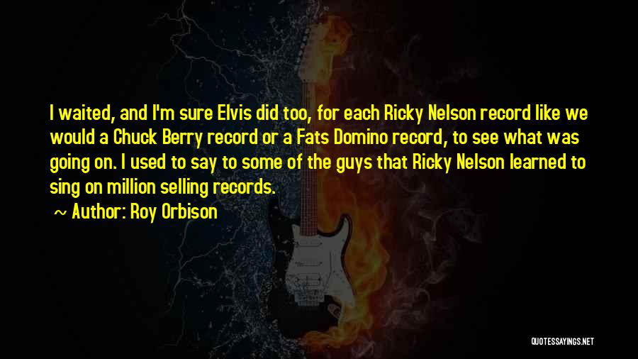 Roy Orbison Quotes: I Waited, And I'm Sure Elvis Did Too, For Each Ricky Nelson Record Like We Would A Chuck Berry Record