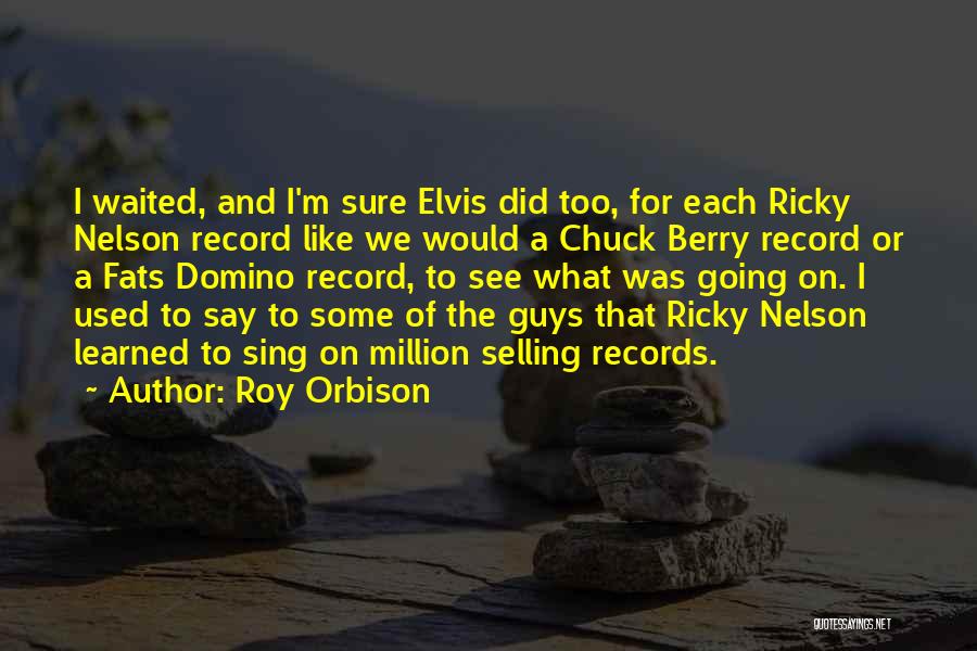 Roy Orbison Quotes: I Waited, And I'm Sure Elvis Did Too, For Each Ricky Nelson Record Like We Would A Chuck Berry Record