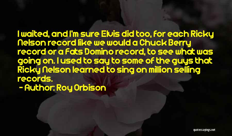 Roy Orbison Quotes: I Waited, And I'm Sure Elvis Did Too, For Each Ricky Nelson Record Like We Would A Chuck Berry Record