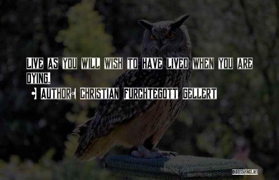 Christian Furchtegott Gellert Quotes: Live As You Will Wish To Have Lived When You Are Dying.