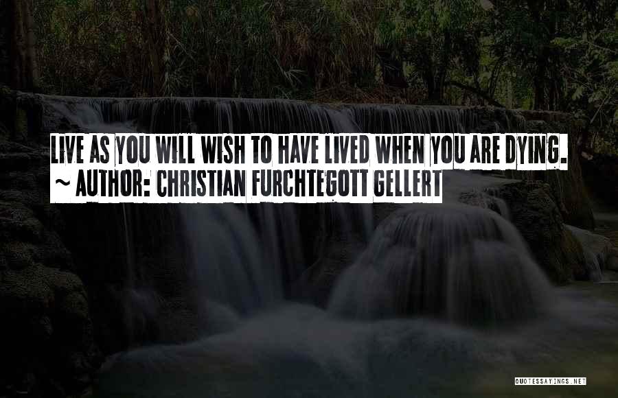 Christian Furchtegott Gellert Quotes: Live As You Will Wish To Have Lived When You Are Dying.