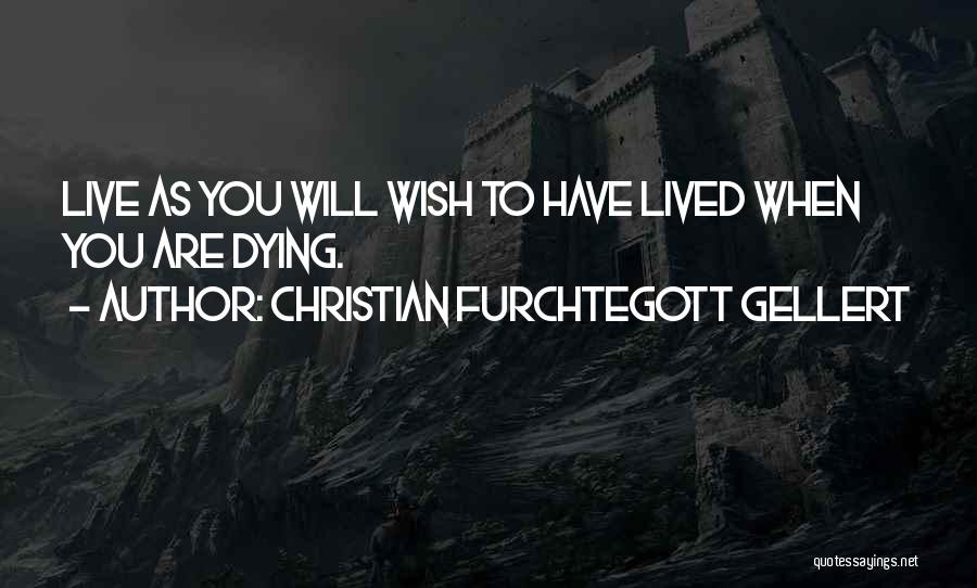 Christian Furchtegott Gellert Quotes: Live As You Will Wish To Have Lived When You Are Dying.