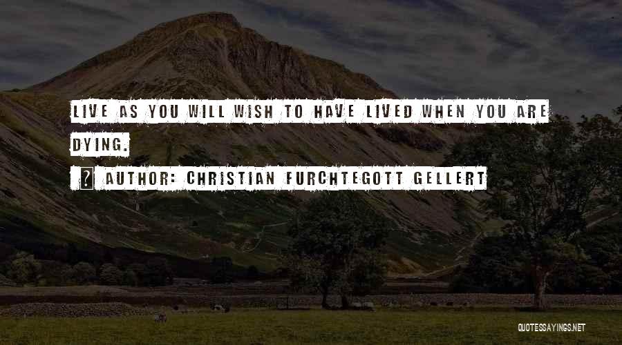 Christian Furchtegott Gellert Quotes: Live As You Will Wish To Have Lived When You Are Dying.