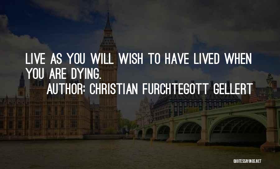 Christian Furchtegott Gellert Quotes: Live As You Will Wish To Have Lived When You Are Dying.