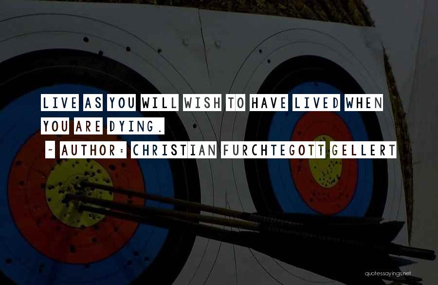 Christian Furchtegott Gellert Quotes: Live As You Will Wish To Have Lived When You Are Dying.