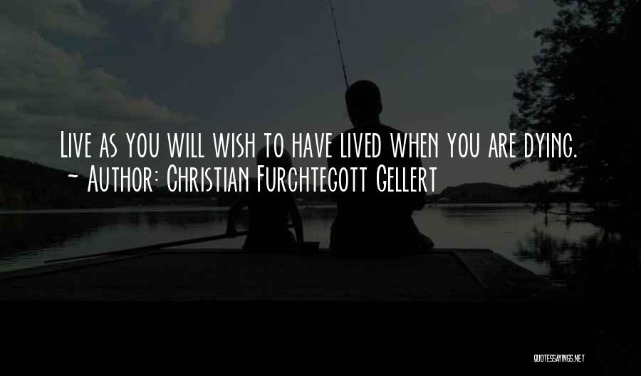 Christian Furchtegott Gellert Quotes: Live As You Will Wish To Have Lived When You Are Dying.