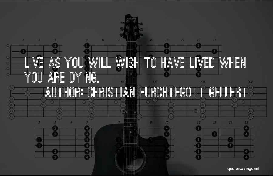 Christian Furchtegott Gellert Quotes: Live As You Will Wish To Have Lived When You Are Dying.