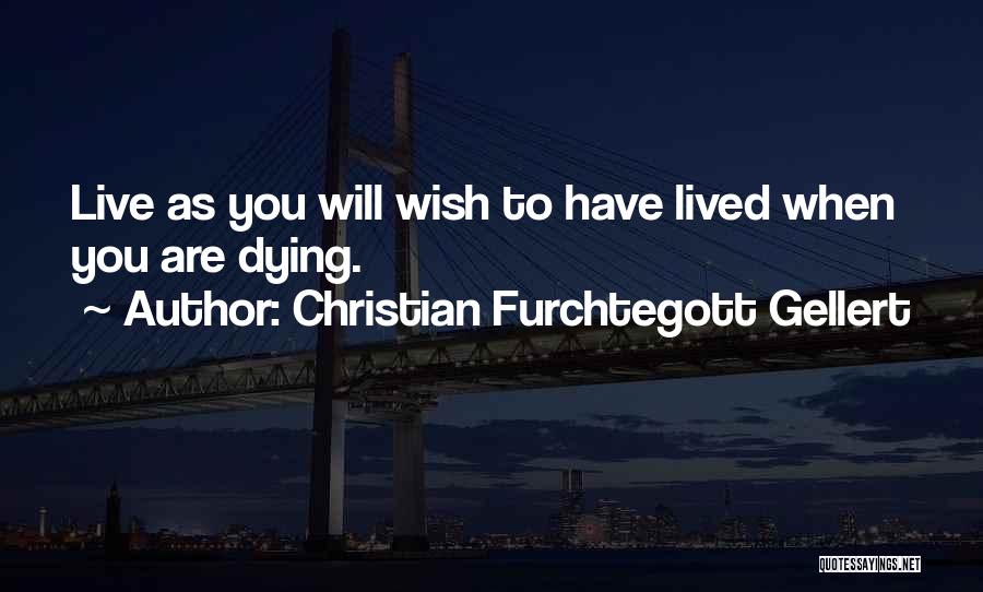 Christian Furchtegott Gellert Quotes: Live As You Will Wish To Have Lived When You Are Dying.