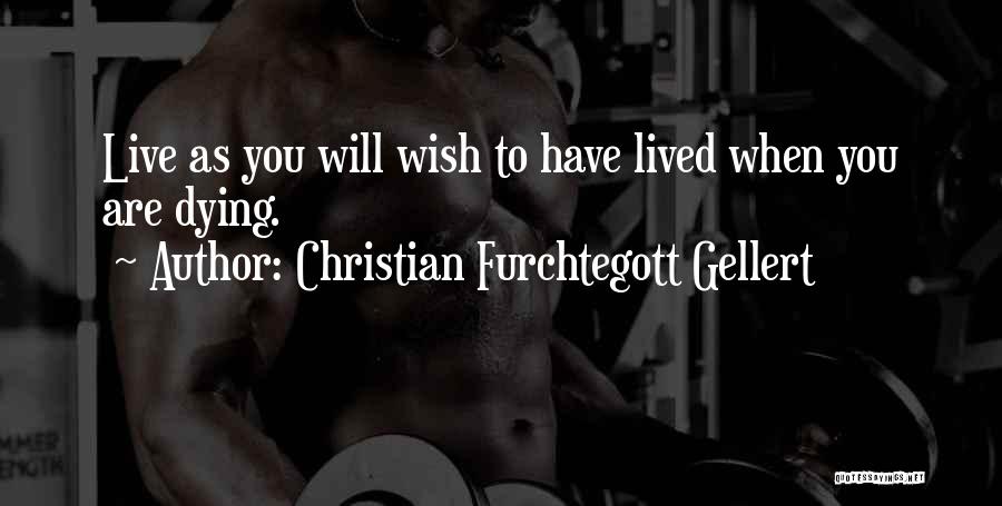 Christian Furchtegott Gellert Quotes: Live As You Will Wish To Have Lived When You Are Dying.