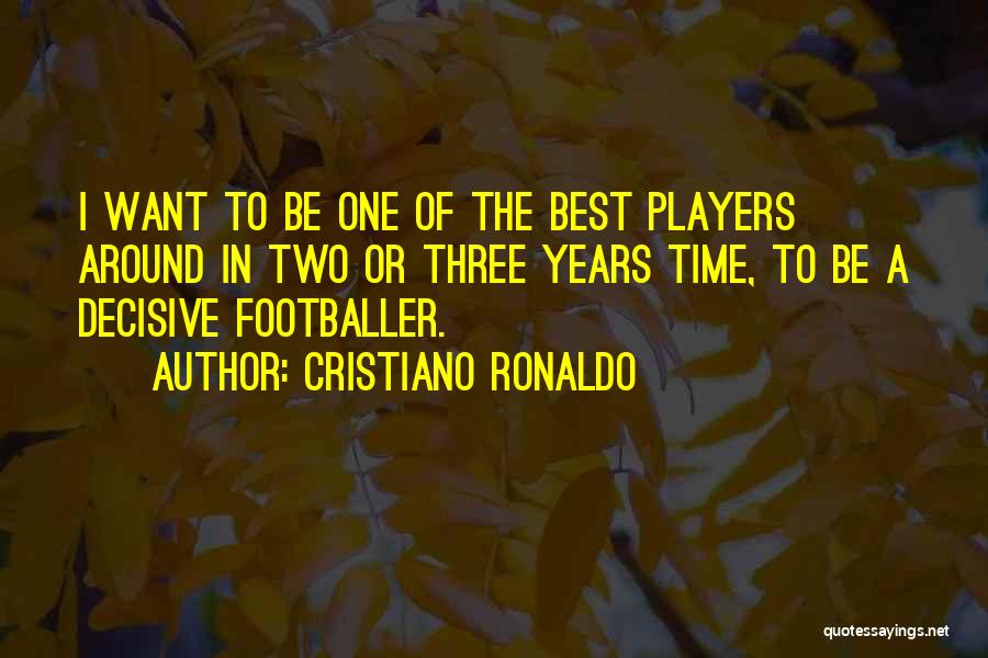 Cristiano Ronaldo Quotes: I Want To Be One Of The Best Players Around In Two Or Three Years Time, To Be A Decisive