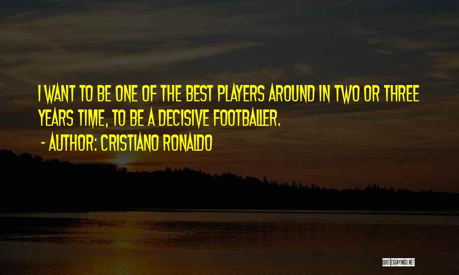 Cristiano Ronaldo Quotes: I Want To Be One Of The Best Players Around In Two Or Three Years Time, To Be A Decisive