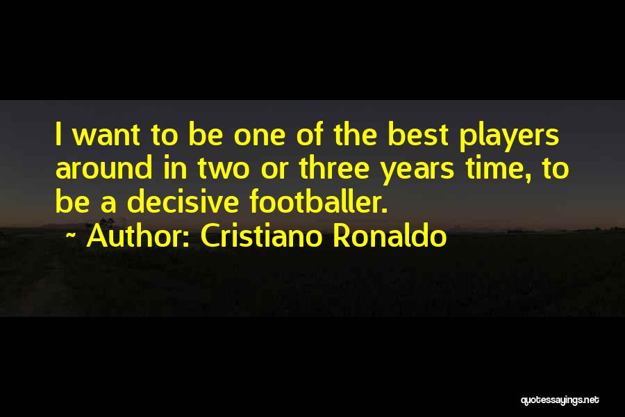 Cristiano Ronaldo Quotes: I Want To Be One Of The Best Players Around In Two Or Three Years Time, To Be A Decisive