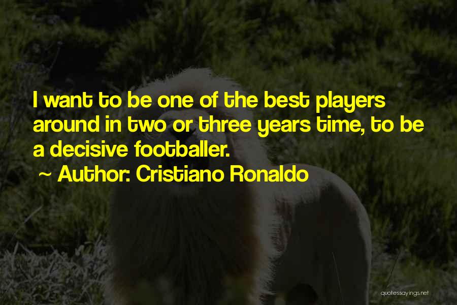 Cristiano Ronaldo Quotes: I Want To Be One Of The Best Players Around In Two Or Three Years Time, To Be A Decisive