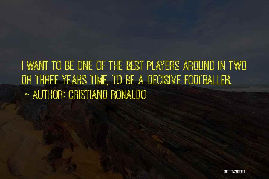 Cristiano Ronaldo Quotes: I Want To Be One Of The Best Players Around In Two Or Three Years Time, To Be A Decisive