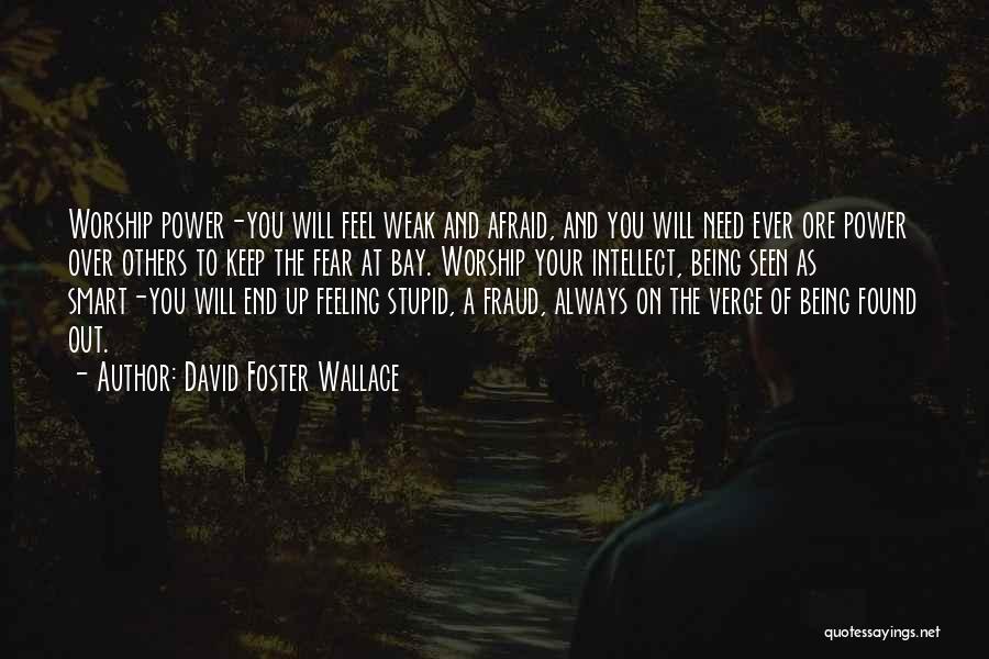 David Foster Wallace Quotes: Worship Power-you Will Feel Weak And Afraid, And You Will Need Ever Ore Power Over Others To Keep The Fear