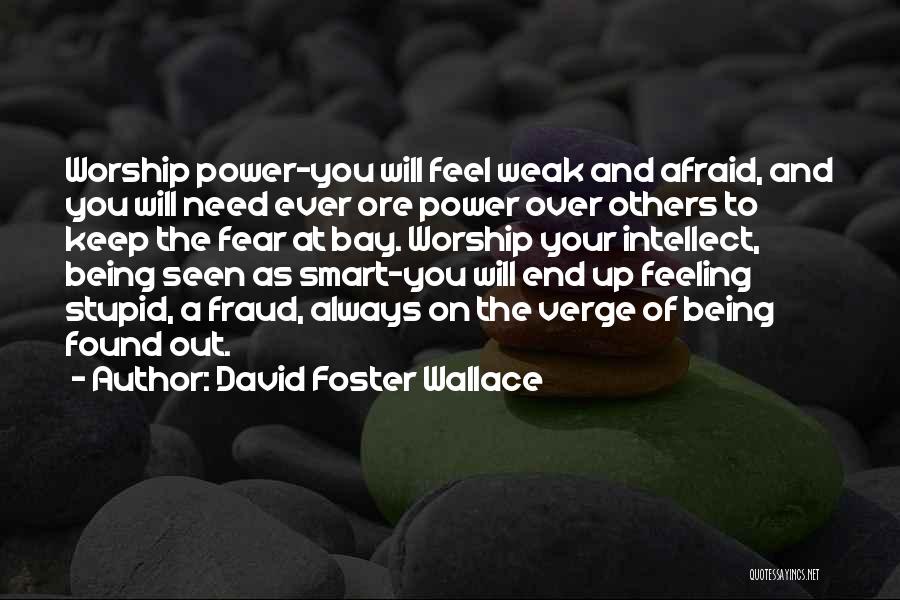 David Foster Wallace Quotes: Worship Power-you Will Feel Weak And Afraid, And You Will Need Ever Ore Power Over Others To Keep The Fear