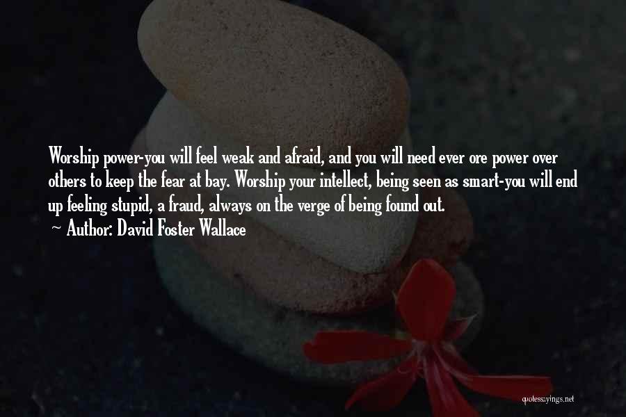 David Foster Wallace Quotes: Worship Power-you Will Feel Weak And Afraid, And You Will Need Ever Ore Power Over Others To Keep The Fear