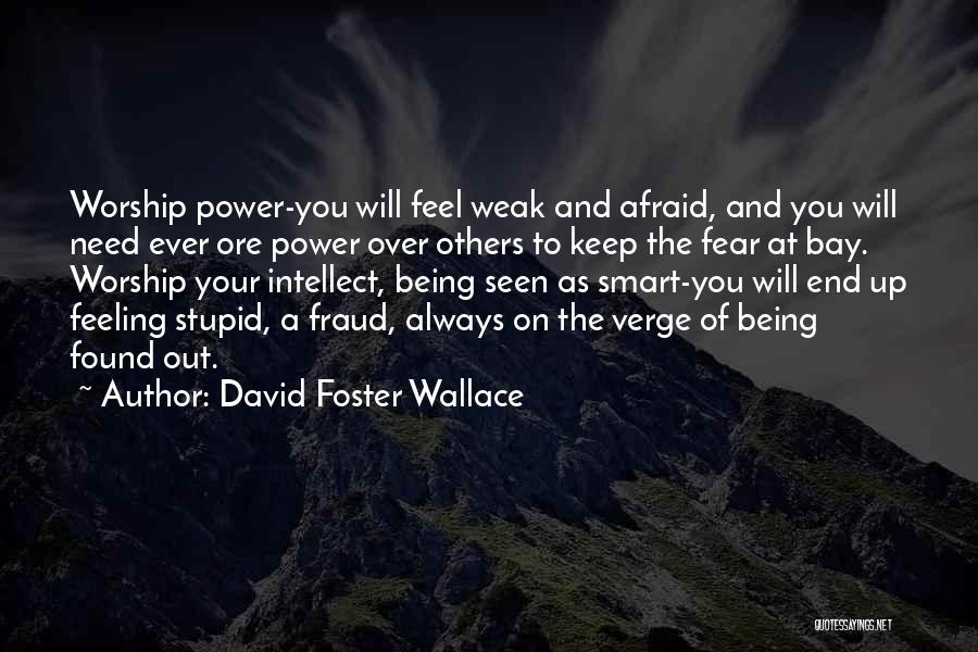 David Foster Wallace Quotes: Worship Power-you Will Feel Weak And Afraid, And You Will Need Ever Ore Power Over Others To Keep The Fear