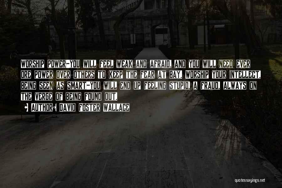 David Foster Wallace Quotes: Worship Power-you Will Feel Weak And Afraid, And You Will Need Ever Ore Power Over Others To Keep The Fear