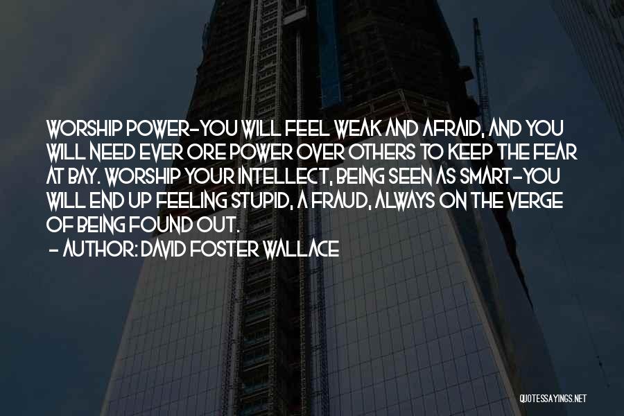 David Foster Wallace Quotes: Worship Power-you Will Feel Weak And Afraid, And You Will Need Ever Ore Power Over Others To Keep The Fear