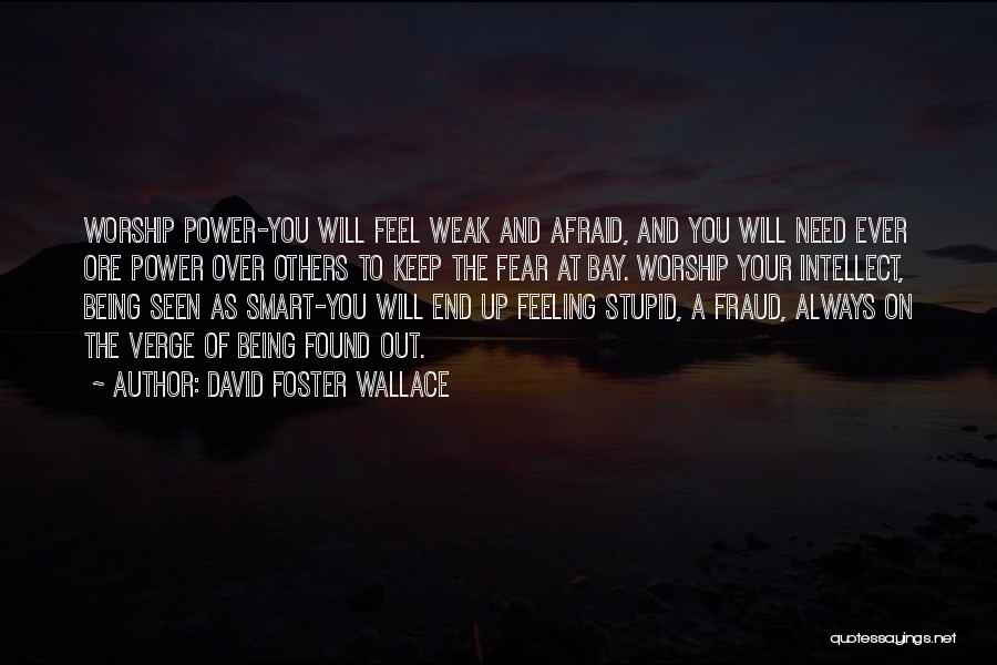 David Foster Wallace Quotes: Worship Power-you Will Feel Weak And Afraid, And You Will Need Ever Ore Power Over Others To Keep The Fear