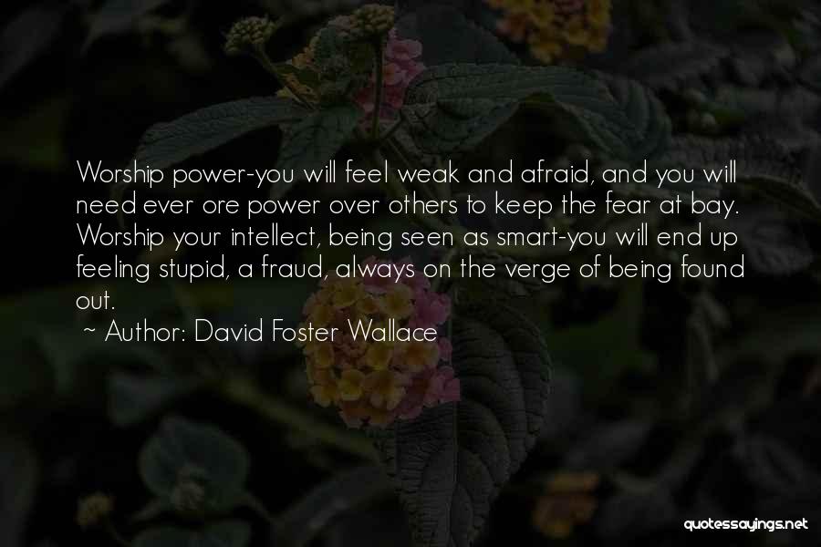 David Foster Wallace Quotes: Worship Power-you Will Feel Weak And Afraid, And You Will Need Ever Ore Power Over Others To Keep The Fear