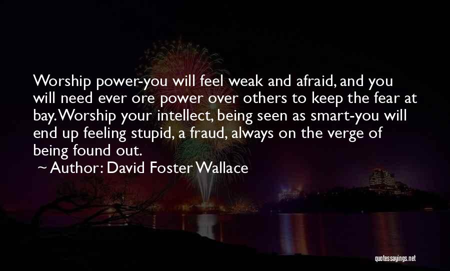 David Foster Wallace Quotes: Worship Power-you Will Feel Weak And Afraid, And You Will Need Ever Ore Power Over Others To Keep The Fear