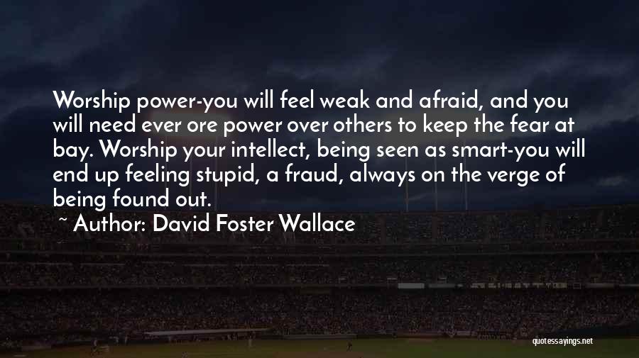 David Foster Wallace Quotes: Worship Power-you Will Feel Weak And Afraid, And You Will Need Ever Ore Power Over Others To Keep The Fear