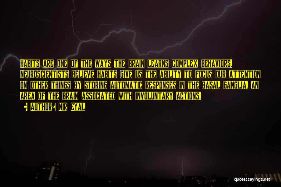 Nir Eyal Quotes: Habits Are One Of The Ways The Brain Learns Complex Behaviors. Neuroscientists Believe Habits Give Us The Ability To Focus