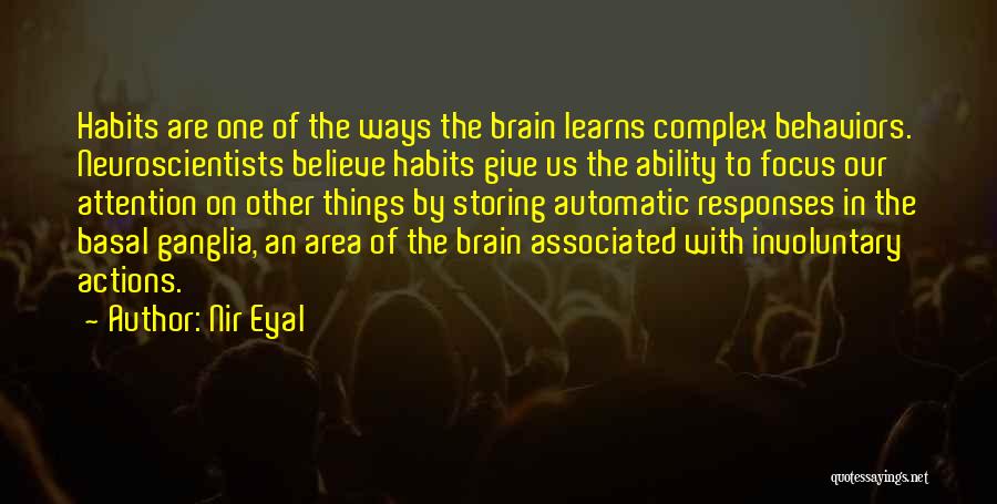 Nir Eyal Quotes: Habits Are One Of The Ways The Brain Learns Complex Behaviors. Neuroscientists Believe Habits Give Us The Ability To Focus