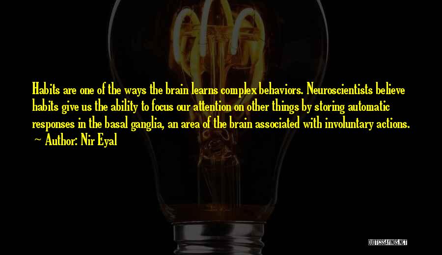 Nir Eyal Quotes: Habits Are One Of The Ways The Brain Learns Complex Behaviors. Neuroscientists Believe Habits Give Us The Ability To Focus