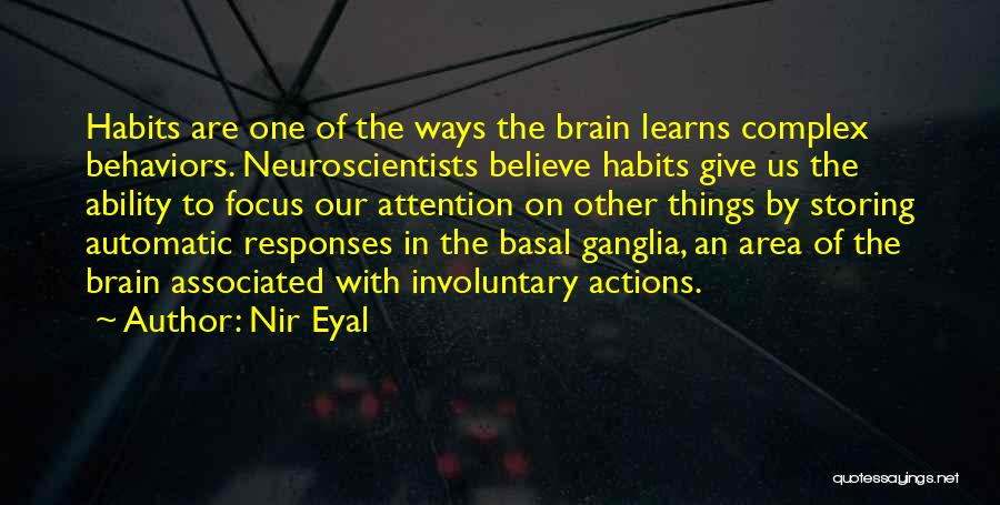 Nir Eyal Quotes: Habits Are One Of The Ways The Brain Learns Complex Behaviors. Neuroscientists Believe Habits Give Us The Ability To Focus