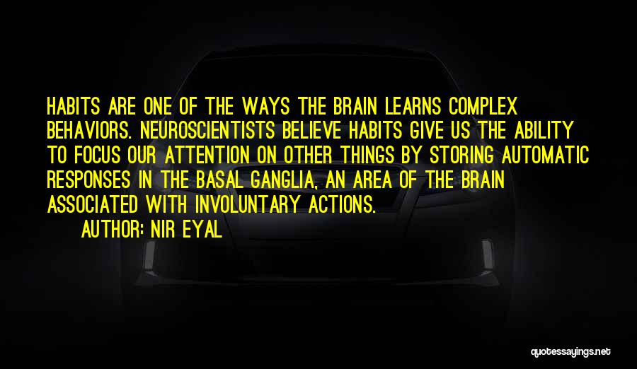 Nir Eyal Quotes: Habits Are One Of The Ways The Brain Learns Complex Behaviors. Neuroscientists Believe Habits Give Us The Ability To Focus