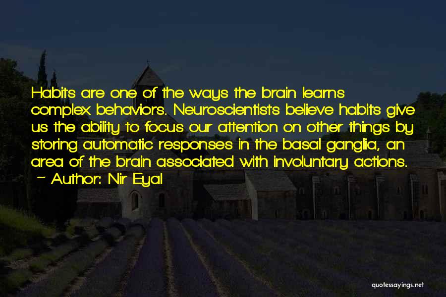 Nir Eyal Quotes: Habits Are One Of The Ways The Brain Learns Complex Behaviors. Neuroscientists Believe Habits Give Us The Ability To Focus