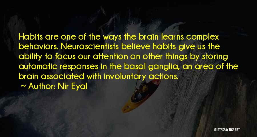 Nir Eyal Quotes: Habits Are One Of The Ways The Brain Learns Complex Behaviors. Neuroscientists Believe Habits Give Us The Ability To Focus