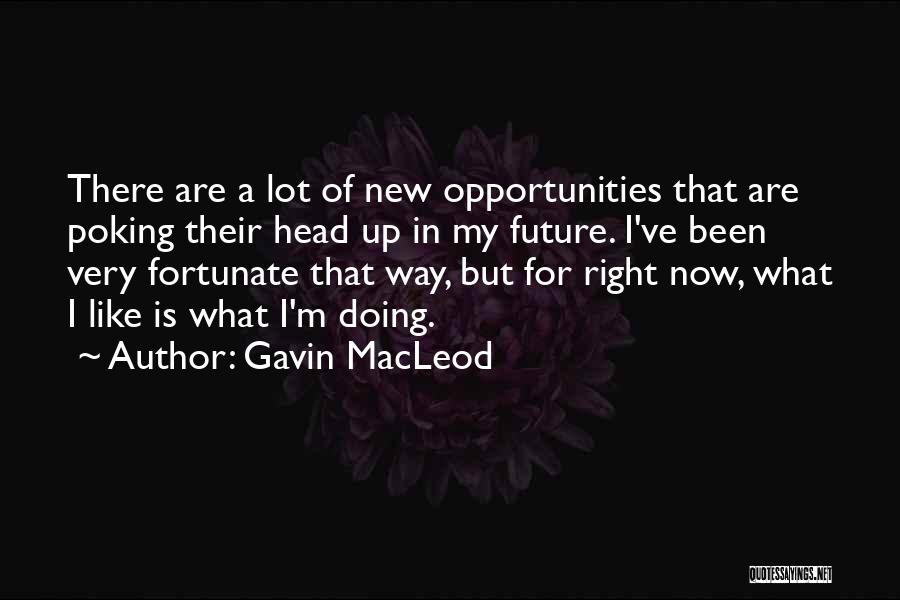 Gavin MacLeod Quotes: There Are A Lot Of New Opportunities That Are Poking Their Head Up In My Future. I've Been Very Fortunate