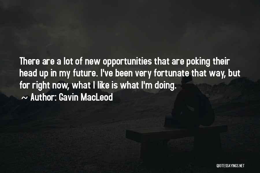 Gavin MacLeod Quotes: There Are A Lot Of New Opportunities That Are Poking Their Head Up In My Future. I've Been Very Fortunate