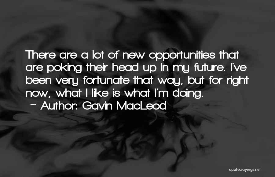 Gavin MacLeod Quotes: There Are A Lot Of New Opportunities That Are Poking Their Head Up In My Future. I've Been Very Fortunate