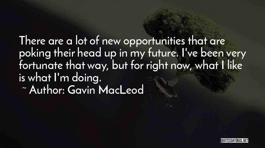 Gavin MacLeod Quotes: There Are A Lot Of New Opportunities That Are Poking Their Head Up In My Future. I've Been Very Fortunate