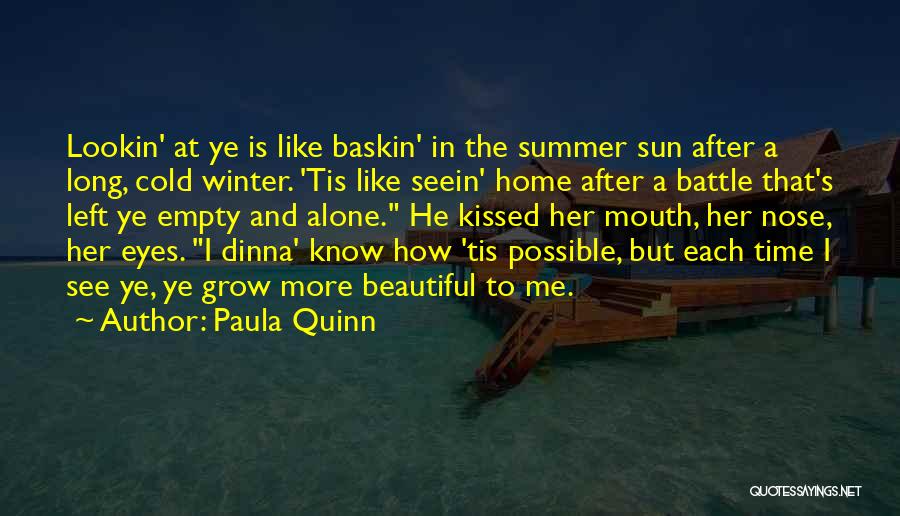 Paula Quinn Quotes: Lookin' At Ye Is Like Baskin' In The Summer Sun After A Long, Cold Winter. 'tis Like Seein' Home After