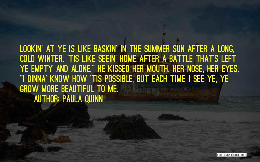 Paula Quinn Quotes: Lookin' At Ye Is Like Baskin' In The Summer Sun After A Long, Cold Winter. 'tis Like Seein' Home After