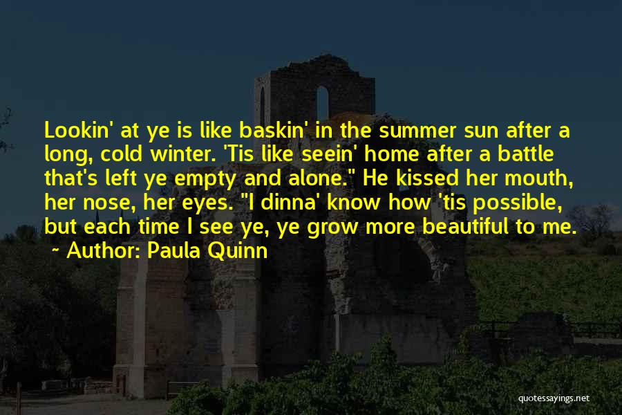 Paula Quinn Quotes: Lookin' At Ye Is Like Baskin' In The Summer Sun After A Long, Cold Winter. 'tis Like Seein' Home After